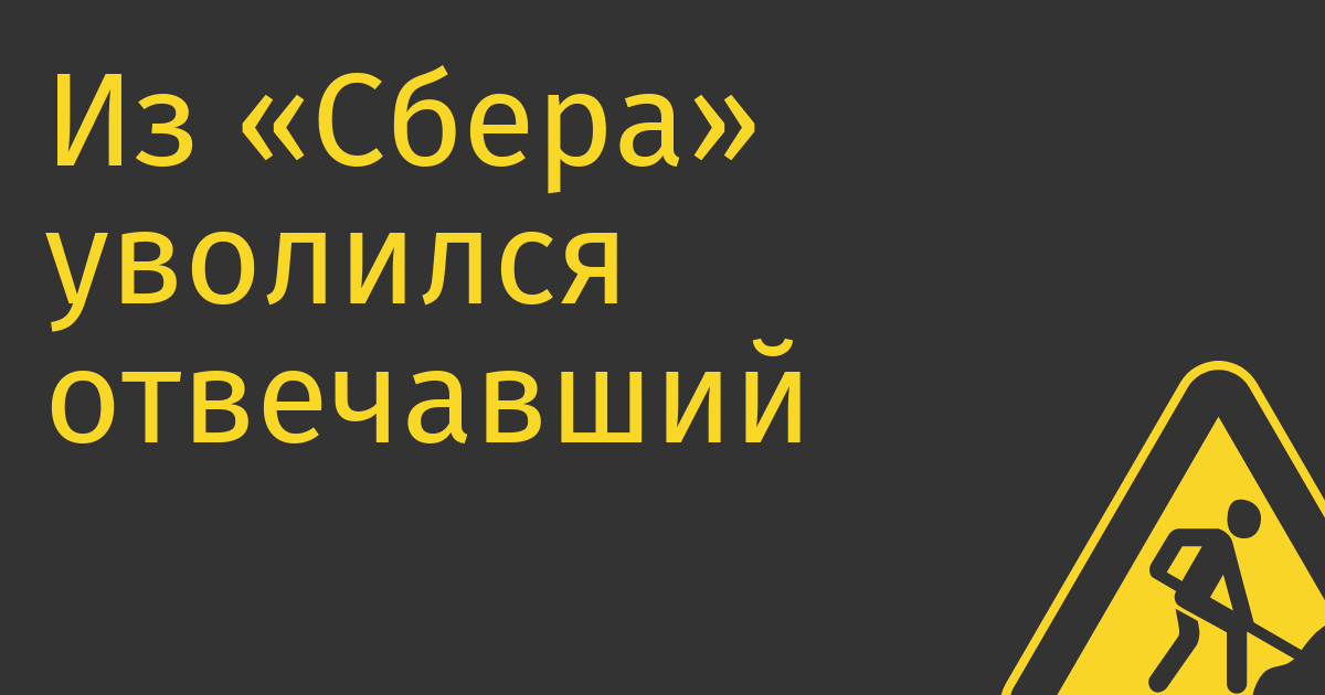 Из «Сбера» уволился отвечавший за экосистему вице-президент