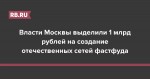 Власти Москвы выделили 1 млрд рублей на создание отечественных сетей фастфуда
