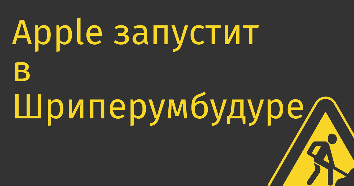 Apple запустит в Шриперумбудуре производство айфонов