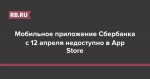 Мобильное приложение Сбербанка с 12 апреля недоступно в App Store