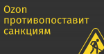 Ozon противопоставит санкциям коллективное управление