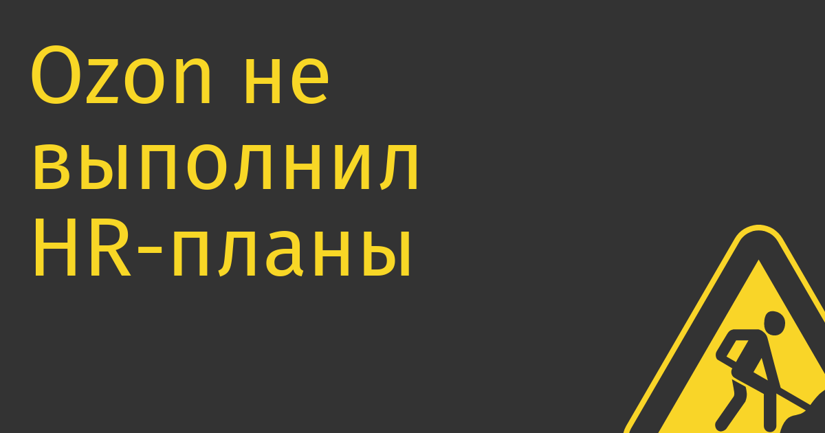 Ozon не выполнил HR-планы, будет пытаться снижать стоимость аренды и/или площади офисов