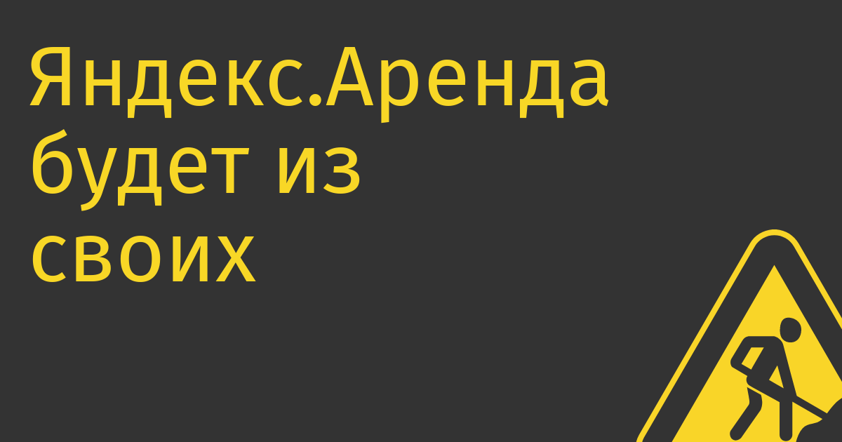 Яндекс.Аренда будет из своих покрывать неуплаченное арендаторами