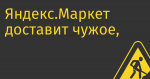 Яндекс.Маркет доставит чужое, а сэкономит на своём
