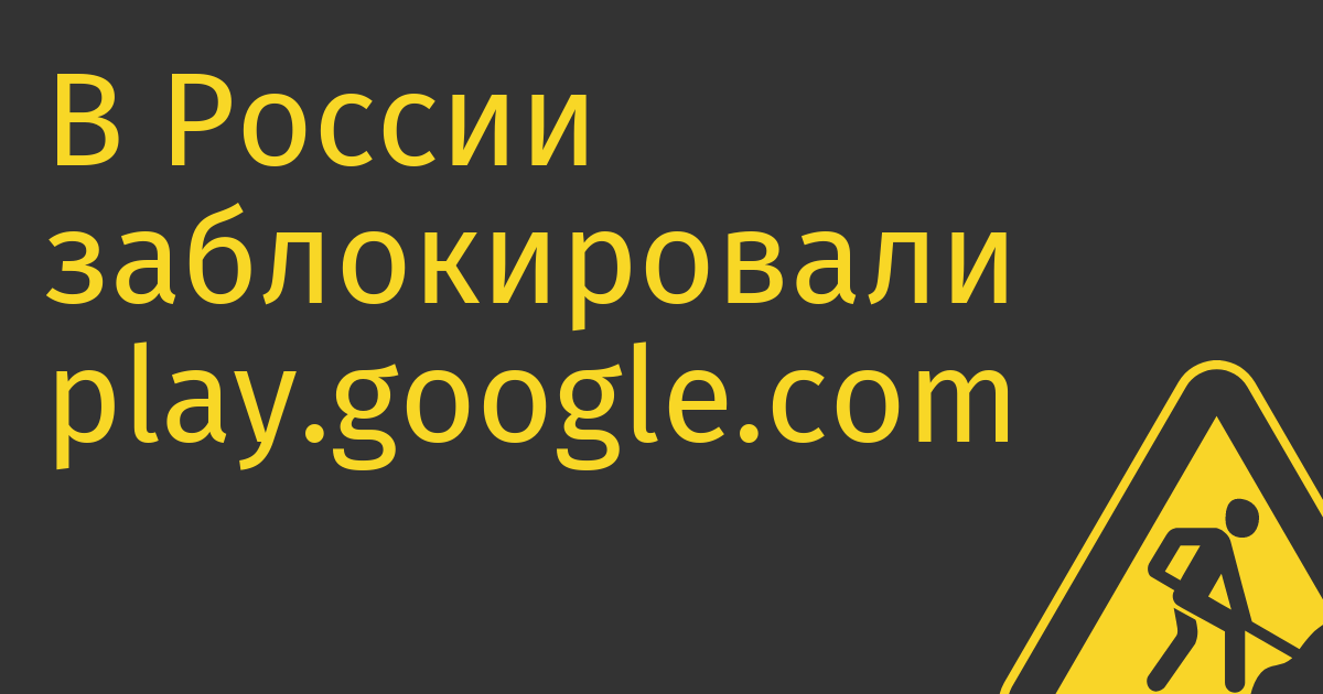 В России заблокировали play.google.com и chess.com