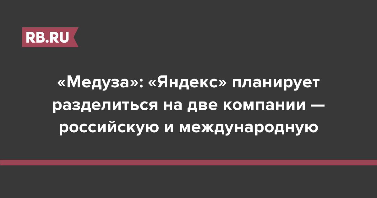 «Медуза»: «Яндекс» планирует разделиться на две компании — российскую и международную