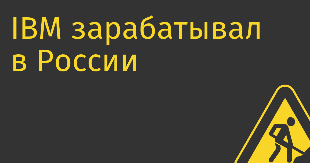 IBM зарабатывал в России 0,5% выручки и 3,5% чистой прибыли