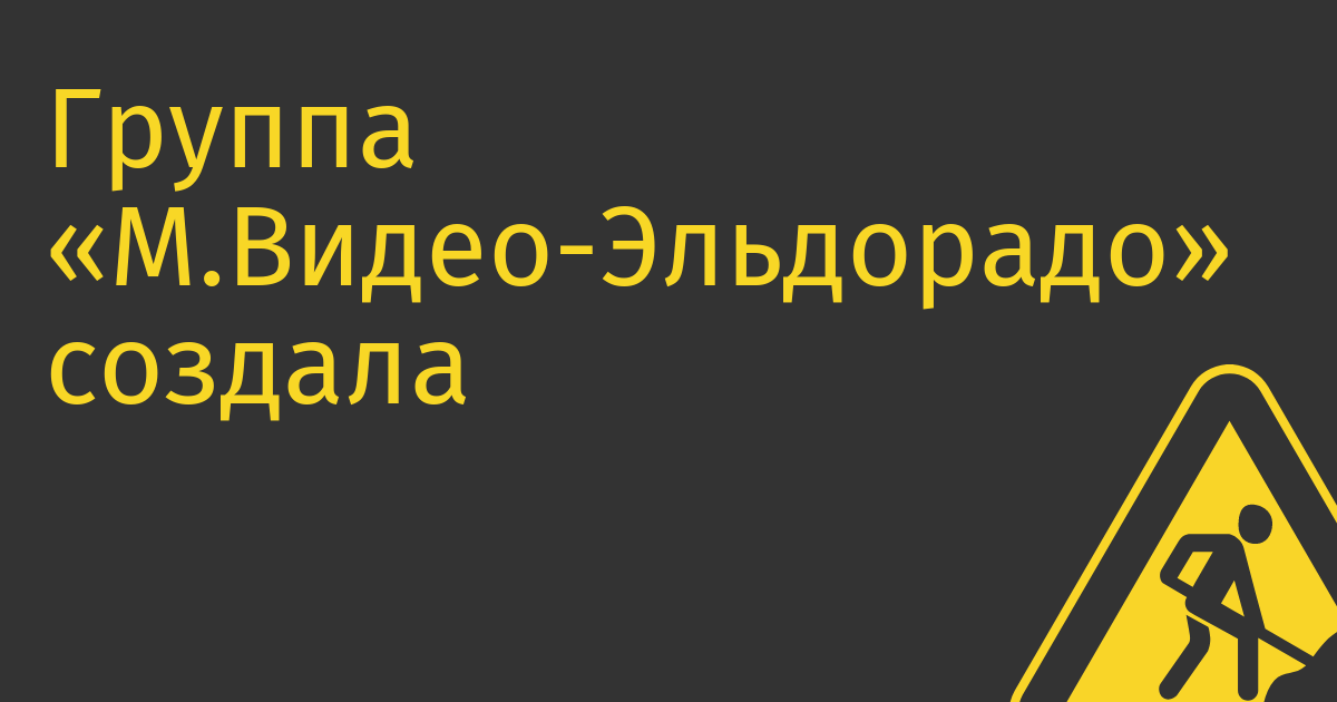 Группа «М.Видео-Эльдорадо» создала ИТ-компанию «М.Тех»