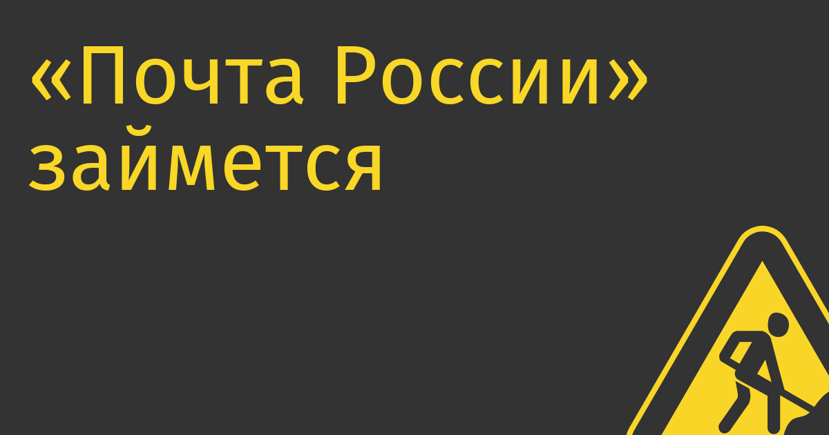 «Почта России» займется доставкой