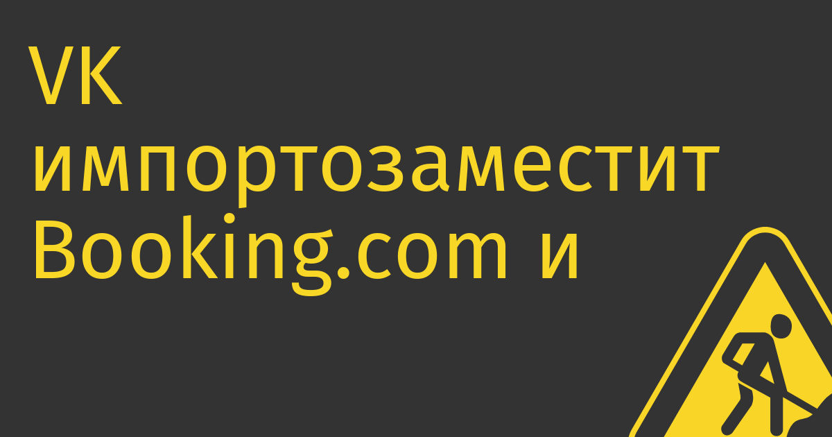 VK импортозаместит Booking.com и Airbnb.ru