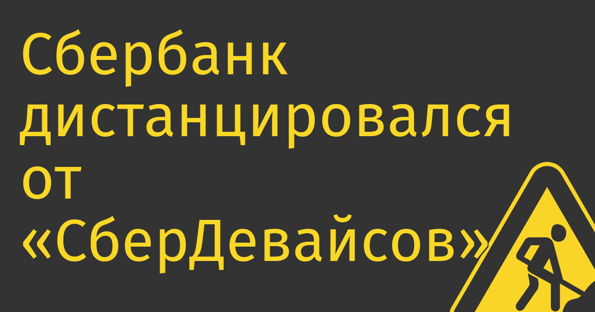 Сбербанк дистанцировался от «СберДевайсов» и возможно хочет продать компанию