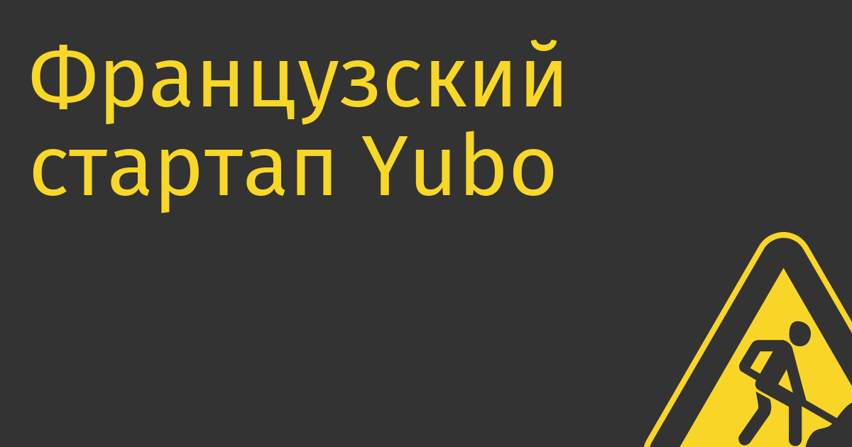 Французский стартап Yubo строит соцсеть, куда не пускают взрослых