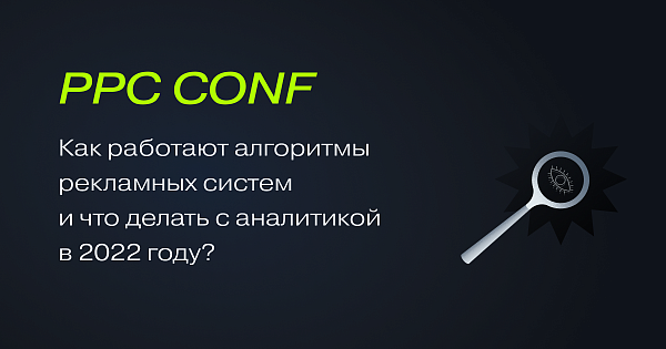 PPC CONF: как работают алгоритмы рекламных систем и что делать с аналитикой в 2022 году?
