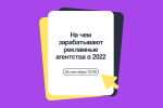 На чем зарабатывать digital-агентствам в 2022-м