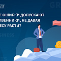 Какие ошибки допускают собственники, не давая бизнесу расти