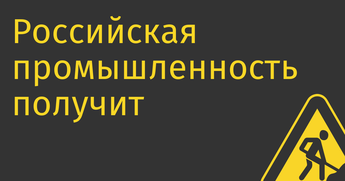 Российская промышленность получит 5,3 трлн руб. на импортозамещение