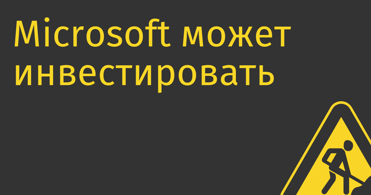 Microsoft может инвестировать в стартап, создавший ChatGPT, дополнительные $10 млрд