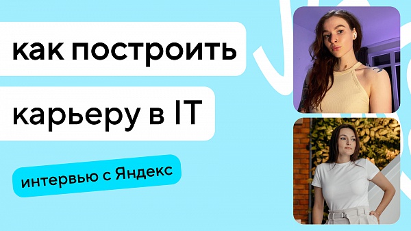 Как построить карьеру в IT: интервью с тимлидом из Яндекса