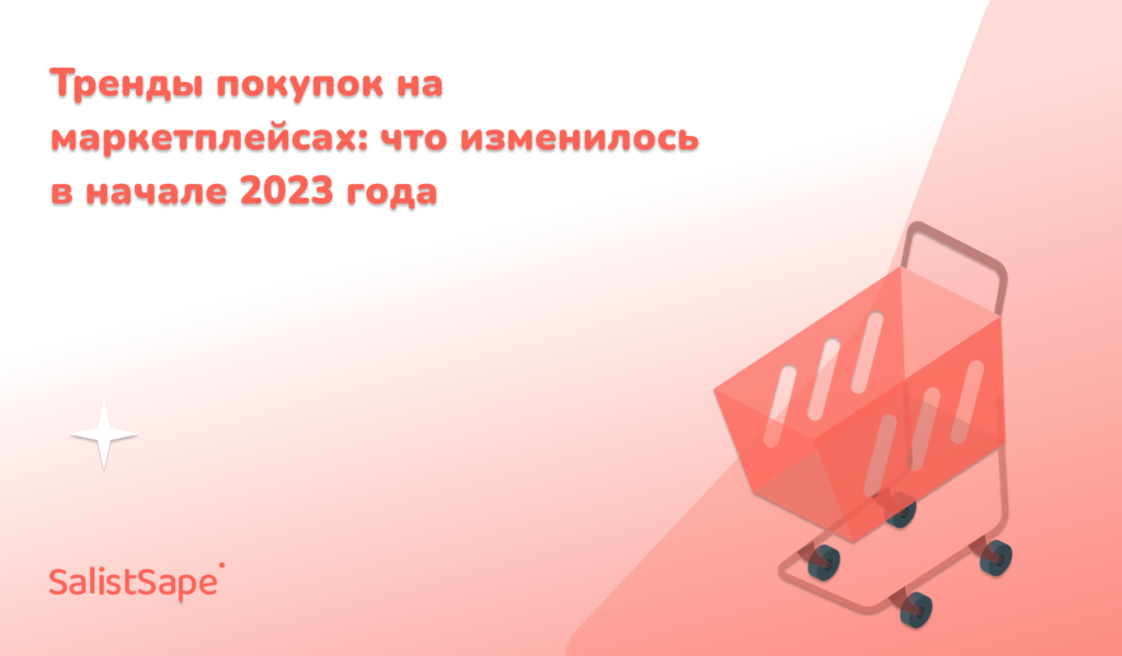 SalistSape для Деловой мир: Тренды покупок на маркетплейсах: что изменилось в начале 2023 года