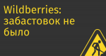 Wildberries: забастовок не было, был информационный рэкет