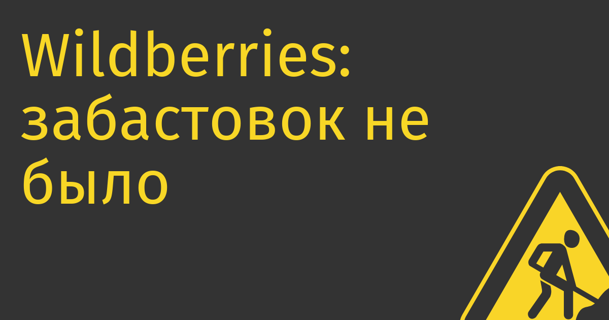 Wildberries: забастовок не было, был информационный рэкет