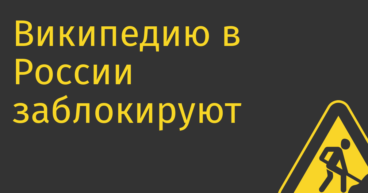 Википедию в России заблокируют и заменят готовящимся с 2010 года аналогом (также идёт работа над «независимым поисковиком»)