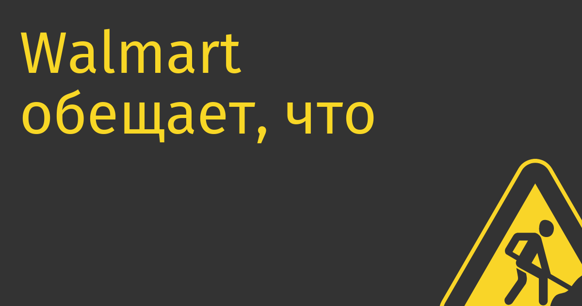 Walmart обещает, что 65% его магазинов будут работать без продавцов к 2026 году