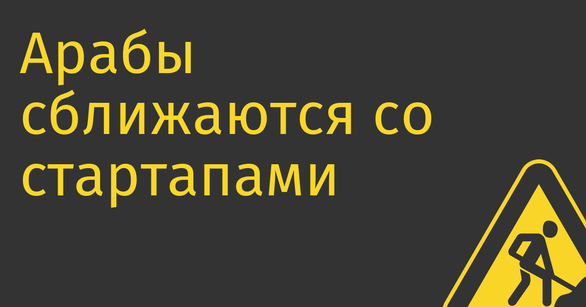 Арабы сближаются со стартапами Долины и дистанцируются от русских денег