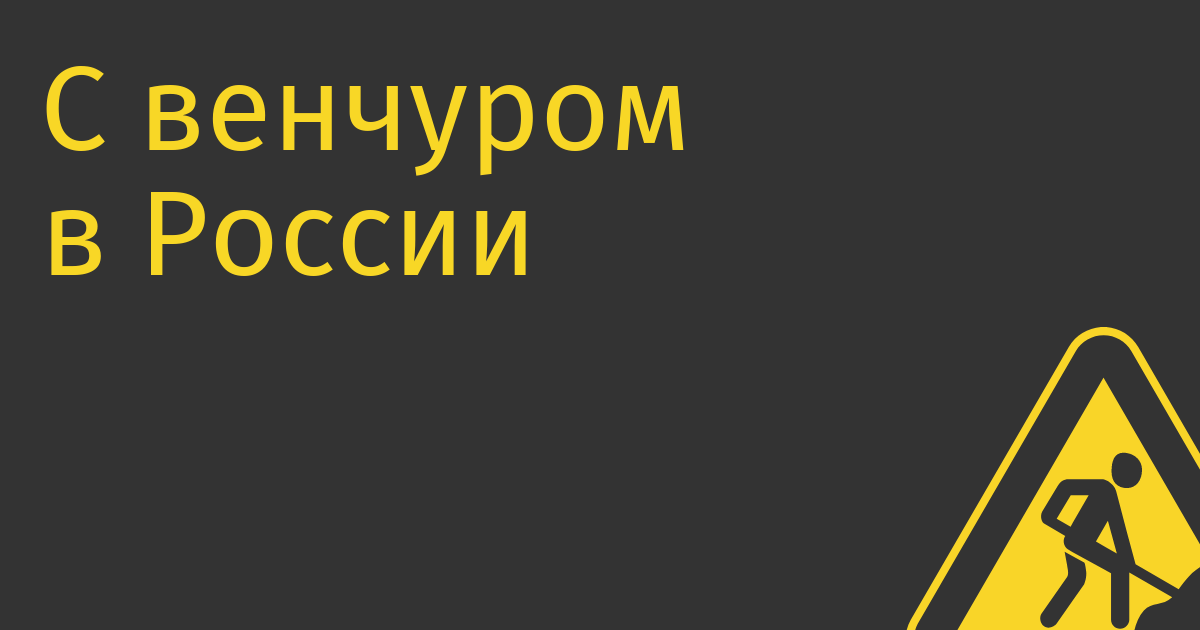 С венчуром в России всё так плохо, что его дерегулируют