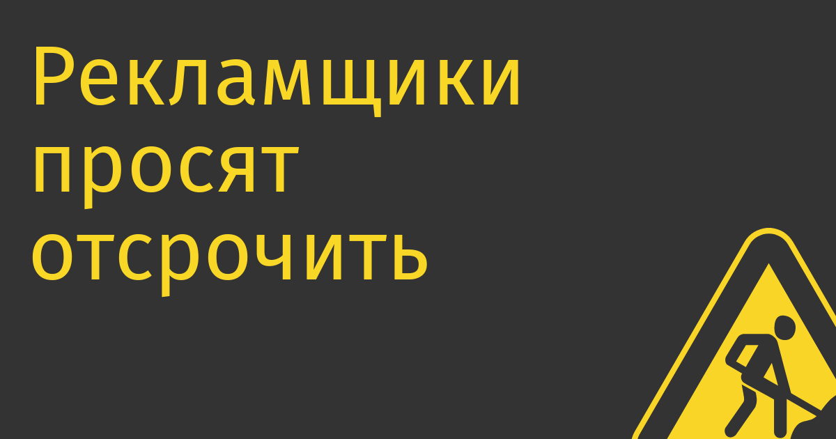 Рекламщики просят отсрочить введение штрафов за отсутствие маркировки до 2024 года