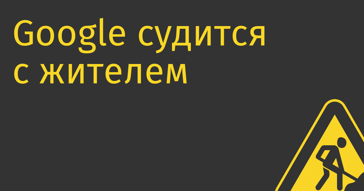 Google судится с жителем Лос-Анджелеса. создавшим более 300 фейковых бизнесов в Google Maps