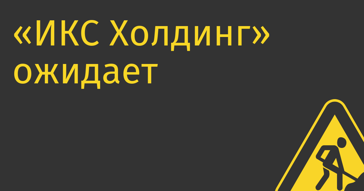 «ИКС Холдинг» ожидает в ходе IPO получить оценку 300 млрд руб.