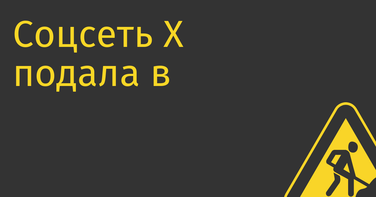 Соцсеть X подала в суд на исследователей, обвинивших ее в разжигании ненависти