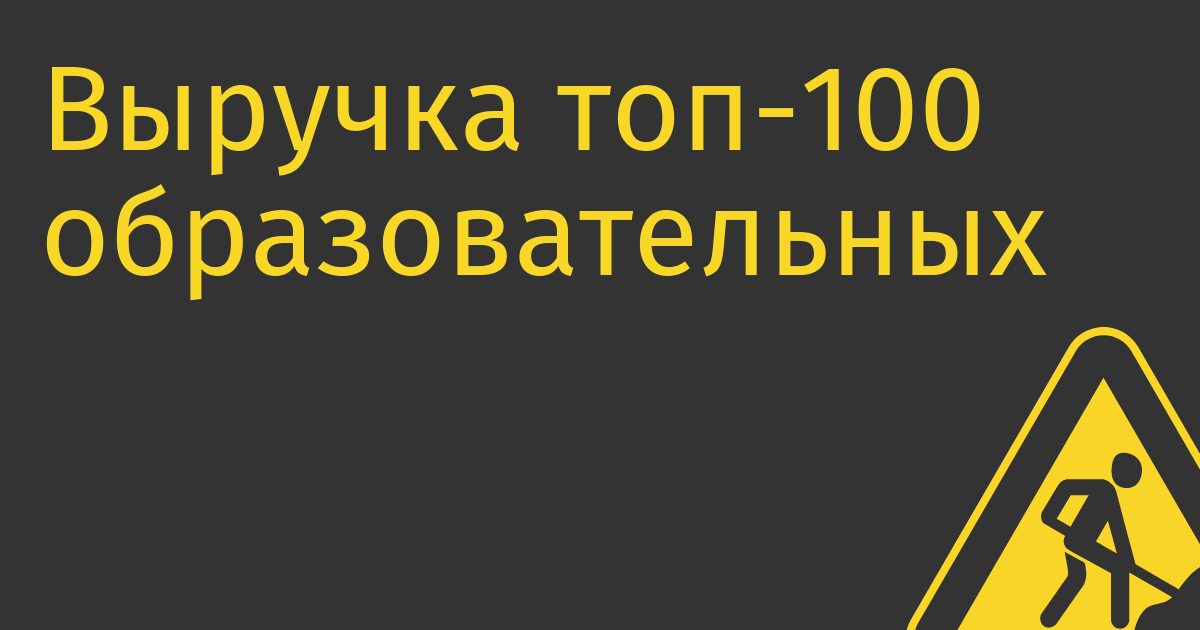 Выручка топ-100 образовательных сервисов за первое полугодие 2023 года превысила 50 млрд руб.