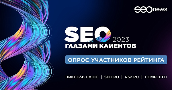 Пиксель Плюс, SEO.RU, R52.RU и Completo про рейтинг «SEO глазами клиентов» и изменения SEO-рынка