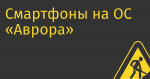 Смартфоны на ОС «Аврора» появятся в рознице по 20 тыс. руб.