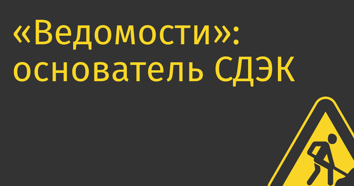 «Ведомости»: основатель СДЭК продает свою долю в бизнесе в связи с эмиграцией