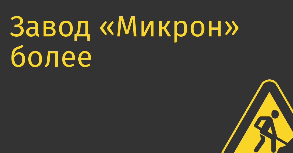 Завод «Микрон» более чем вдвое увеличил производство чипов